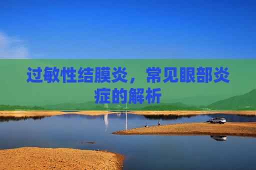 过敏性结膜炎,常见眼部炎症的解析 过敏性结膜炎,常见眼部炎症的解析