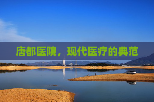唐都医院，现代医疗的典范