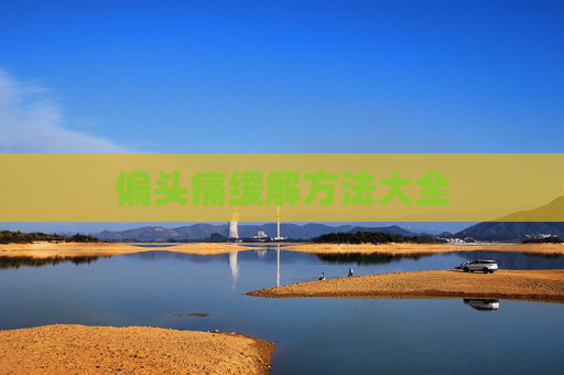偏头痛缓解方法大全 偏头痛缓解方法大全