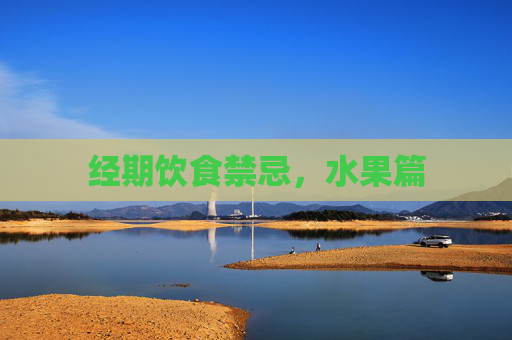 经期饮食禁忌,水果篇 经期饮食禁忌,水果篇