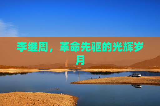 李继周，革命先驱的光辉岁月