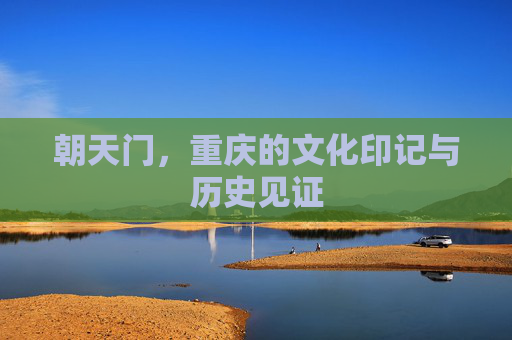 朝天门，重庆的文化印记与历史见证