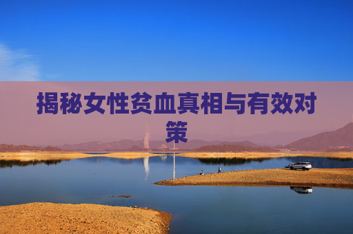 揭秘女性贫血真相与有效对策