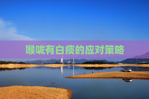 喉咙有白痰的应对策略