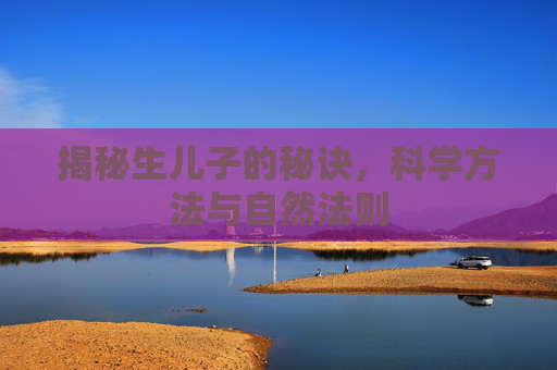 揭秘生儿子的秘诀，科学方法与自然法则