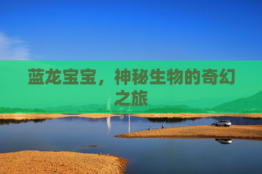 蓝龙宝宝，神秘生物的奇幻之旅
