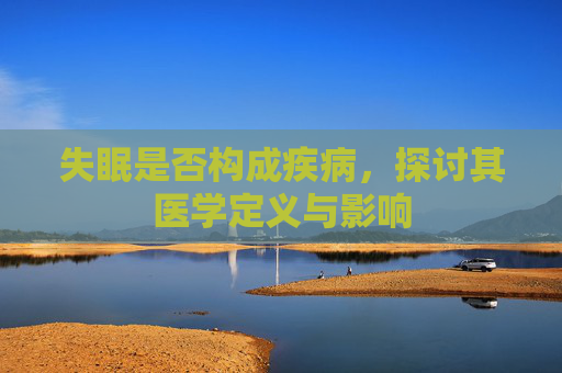 失眠是否构成疾病,探讨其医学定义与影响 失眠是否构成疾病,探讨其医学定义与影响