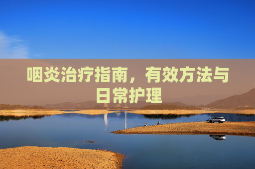 咽炎治疗指南，有效方法与日常护理