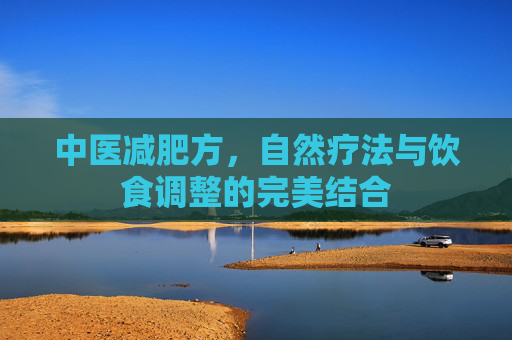 中医减肥方,自然疗法与饮食调整的完美结合 中医减肥方,自然疗法与饮食调整的完美结合