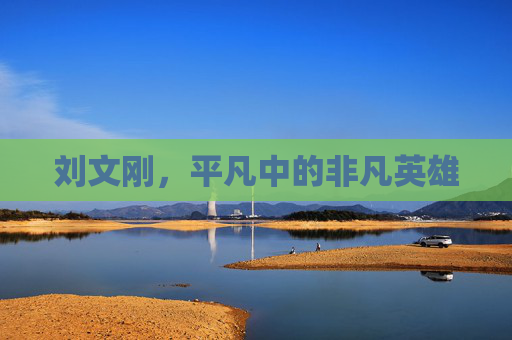 刘文刚,平凡中的非凡英雄 刘文刚,平凡中的非凡英雄