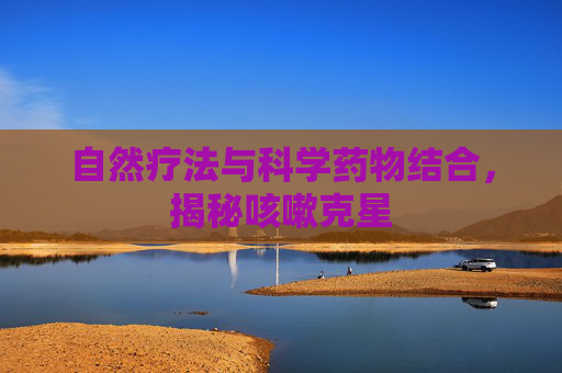 自然疗法与科学药物结合,揭秘咳嗽克星 自然疗法与科学药物结合,揭秘咳嗽克星