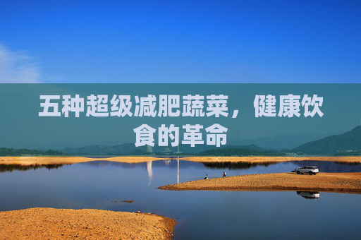 五种超级减肥蔬菜，健康饮食的革命