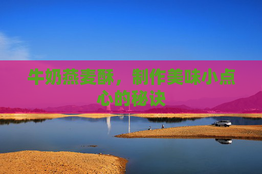 牛奶燕麦酥，制作美味小点心的秘诀