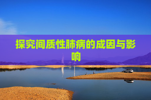探究间质性肺病的成因与影响
