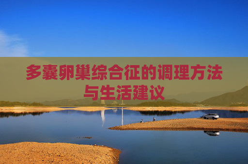 多囊卵巢综合征的调理方法与生活建议