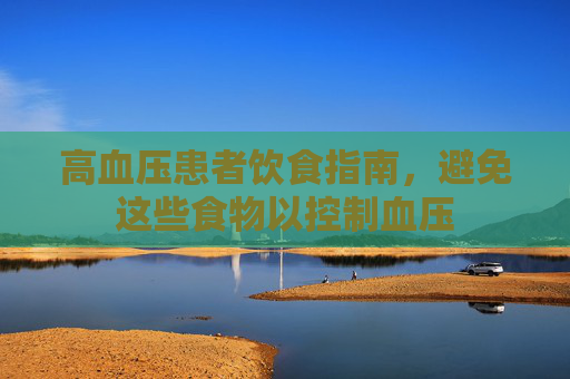 高血压患者饮食指南，避免这些食物以控制血压