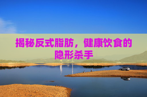 揭秘反式脂肪，健康饮食的隐形杀手