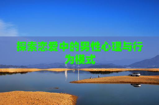 探索恋爱中的男性心理与行为模式