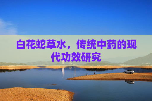 白花蛇草水，传统中药的现代功效研究
