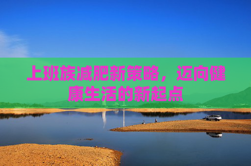 上班族减肥新策略，迈向健康生活的新起点