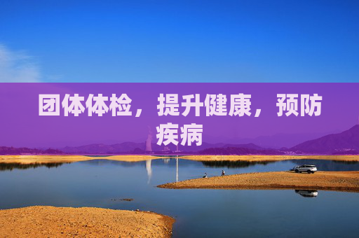 团体体检，提升健康，预防疾病