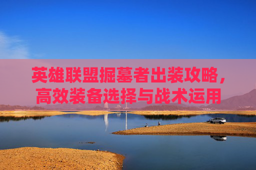 英雄联盟掘墓者出装攻略，高效装备选择与战术运用
