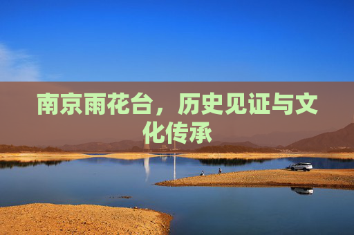 南京雨花台，历史见证与文化传承
