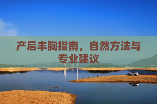 产后丰胸指南，自然方法与专业建议