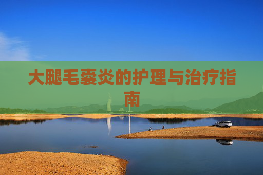 大腿毛囊炎的护理与治疗指南