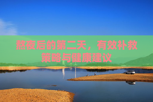 熬夜后的第二天，有效补救策略与健康建议