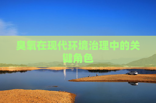 臭氧在现代环境治理中的关键角色