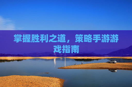 掌握胜利之道，策略手游游戏指南