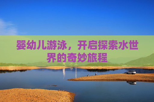 婴幼儿游泳，开启探索水世界的奇妙旅程