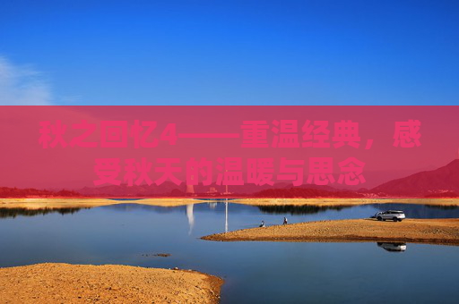 秋之回忆4——重温经典，感受秋天的温暖与思念