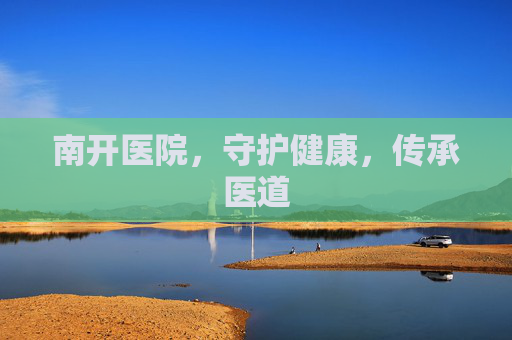 南开医院，守护健康，传承医道