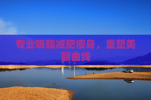 专业吸脂减肥瘦身，重塑美丽曲线