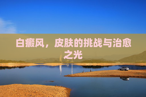 白癜风，皮肤的挑战与治愈之光