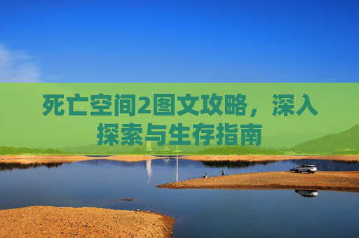 死亡空间2图文攻略，深入探索与生存指南