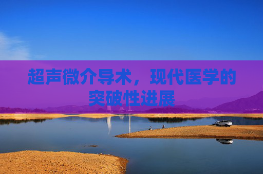 超声微介导术，现代医学的突破性进展