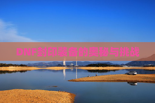 DNF封印装备的奥秘与挑战