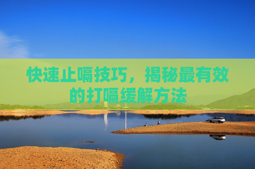 快速止嗝技巧，揭秘最有效的打嗝缓解方法