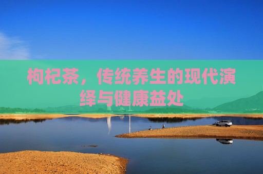 枸杞茶，传统养生的现代演绎与健康益处