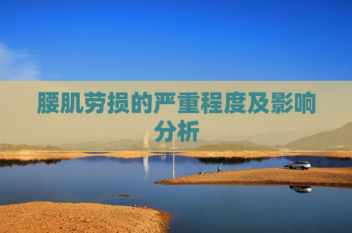 腰肌劳损的严重程度及影响分析