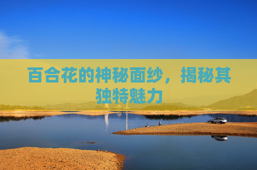百合花的神秘面纱，揭秘其独特魅力