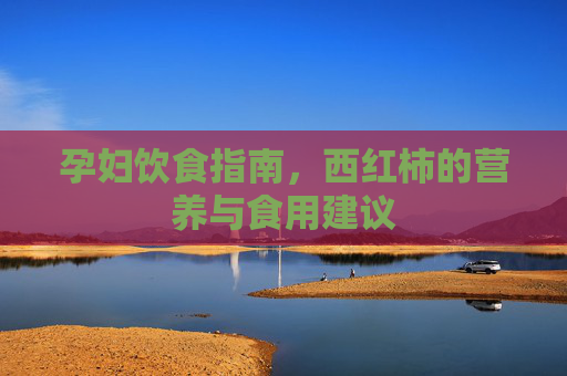 孕妇饮食指南，西红柿的营养与食用建议