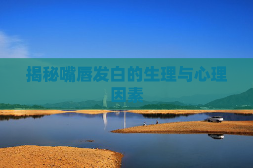 揭秘嘴唇发白的生理与心理因素