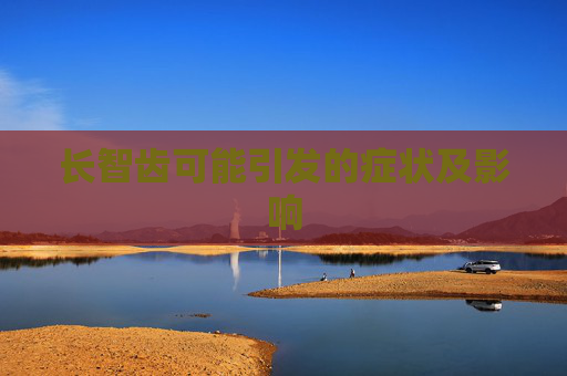 长智齿可能引发的症状及影响