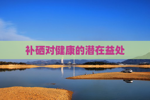 补硒对健康的潜在益处