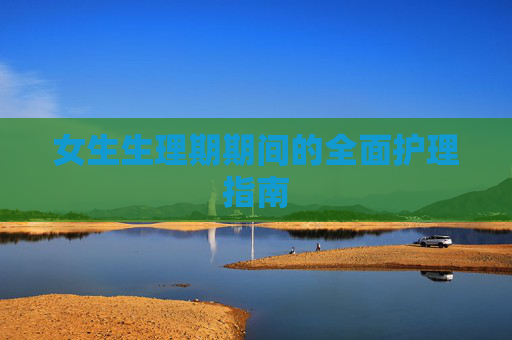 女生生理期期间的全面护理指南