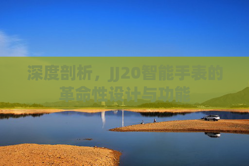 深度剖析，JJ20智能手表的革命性设计与功能